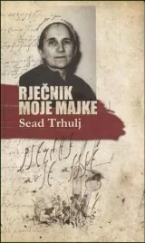 Knjiga "Rječnik moje majke", autora Sead Trhulj, izdavač Dobra knjiga