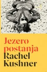 Knjiga "Jezero postanja", autora Rachel Kushner, izdavač Buybook