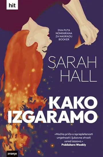 Knjiga "Kako izgaramo", autora Sarah Hall, izdavač Znanje