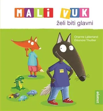 Knjiga "MALI VUK ŽELI BITI GLAVNI", autora Orianne Lallemand, Éléonore Thuillier, izdavač Znanje