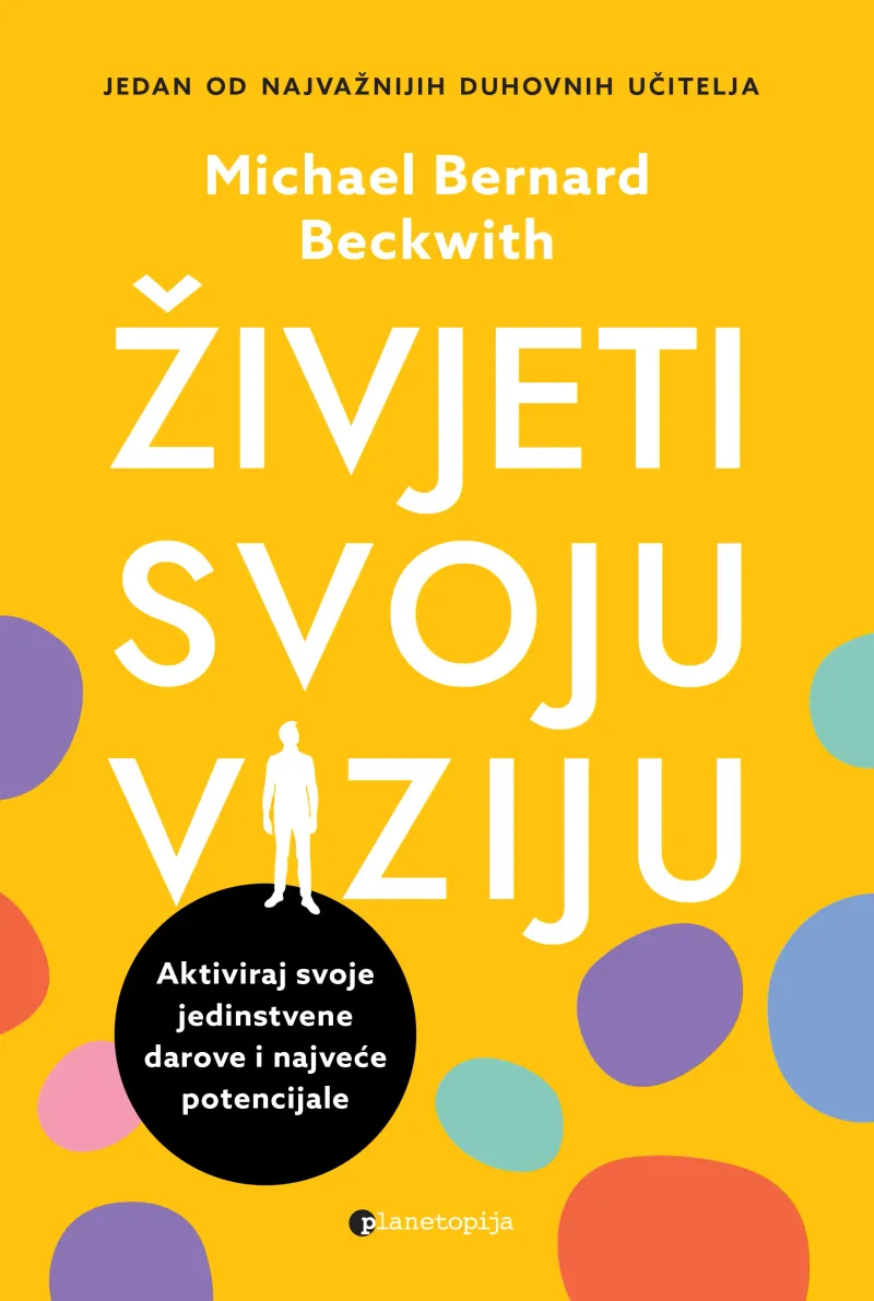 Knjiga "Živjeti svoju viziju", autora Michael Bernard Beckwith, izdavač Planetopija