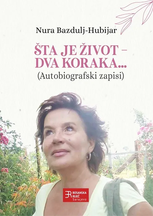 Knjiga "Šta je život - Dva koraka", autora Nura Bazdulj-Hubijar, izdavač Bosanska riječ Sarajevo, 2017.