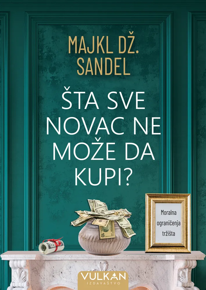 Knjiga "ŠTA SVE NOVAC NE MOŽE DA KUPI", autora Majkl Dž. Sandel, izdavač Vulkan